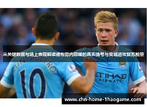 从关键数据与场上表现解读德布劳内回暖的真实信号与曼城进攻复苏前景