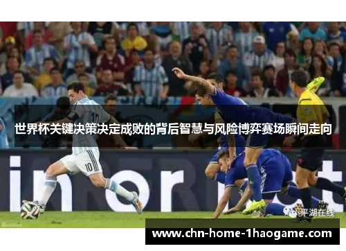 世界杯关键决策决定成败的背后智慧与风险博弈赛场瞬间走向