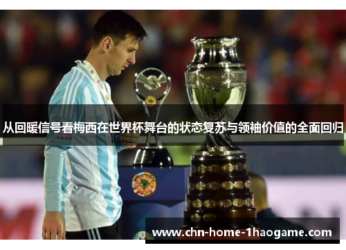 从回暖信号看梅西在世界杯舞台的状态复苏与领袖价值的全面回归