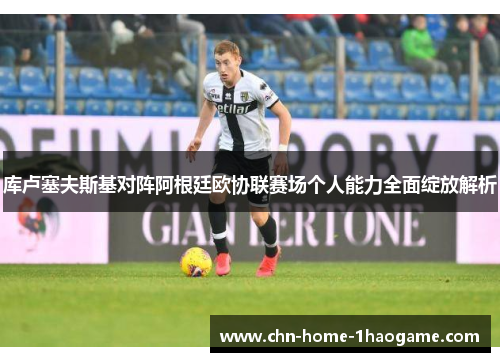 库卢塞夫斯基对阵阿根廷欧协联赛场个人能力全面绽放解析