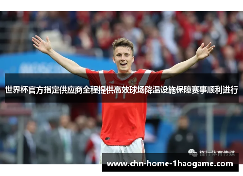 世界杯官方指定供应商全程提供高效球场降温设施保障赛事顺利进行