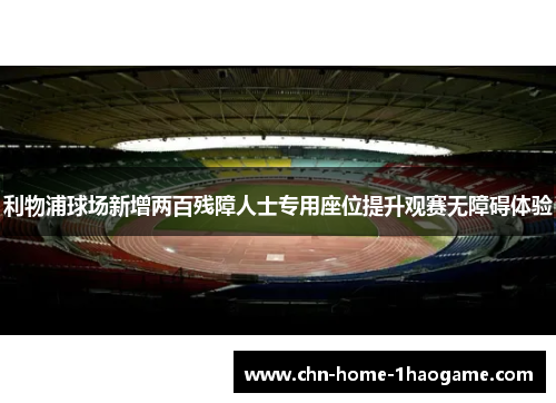 利物浦球场新增两百残障人士专用座位提升观赛无障碍体验