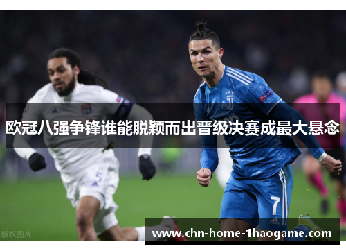 欧冠八强争锋谁能脱颖而出晋级决赛成最大悬念