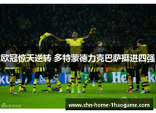 欧冠惊天逆转 多特蒙德力克巴萨挺进四强