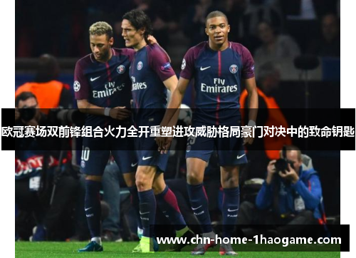 欧冠赛场双前锋组合火力全开重塑进攻威胁格局豪门对决中的致命钥匙