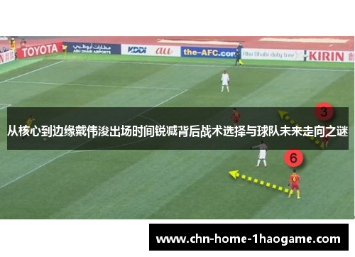 从核心到边缘戴伟浚出场时间锐减背后战术选择与球队未来走向之谜