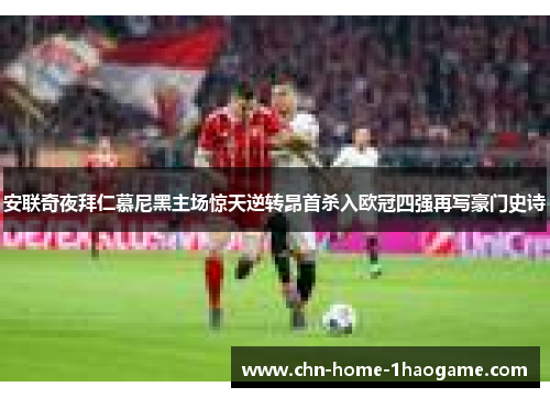 安联奇夜拜仁慕尼黑主场惊天逆转昂首杀入欧冠四强再写豪门史诗 安联奇夜拜仁慕尼黑主场惊天逆转昂首杀入欧冠四强再写豪门史诗