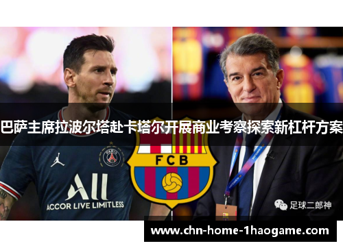巴萨主席拉波尔塔赴卡塔尔开展商业考察探索新杠杆方案