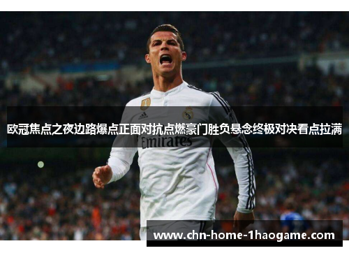 欧冠焦点之夜边路爆点正面对抗点燃豪门胜负悬念终极对决看点拉满