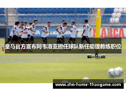 皇马官方宣布阿韦洛亚担任球队新任助理教练职位