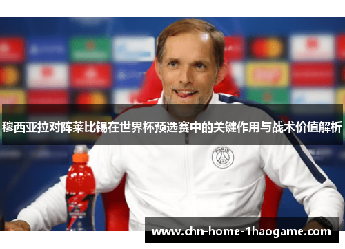 穆西亚拉对阵莱比锡在世界杯预选赛中的关键作用与战术价值解析