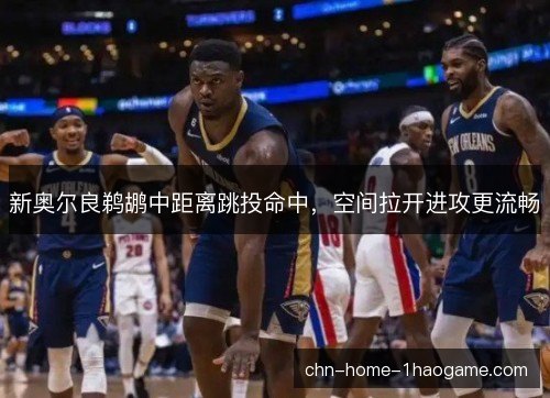 新奥尔良鹈鹕中距离跳投命中,空间拉开进攻更流畅 新奥尔良鹈鹕中距离跳投命中,空间拉开进攻更流畅